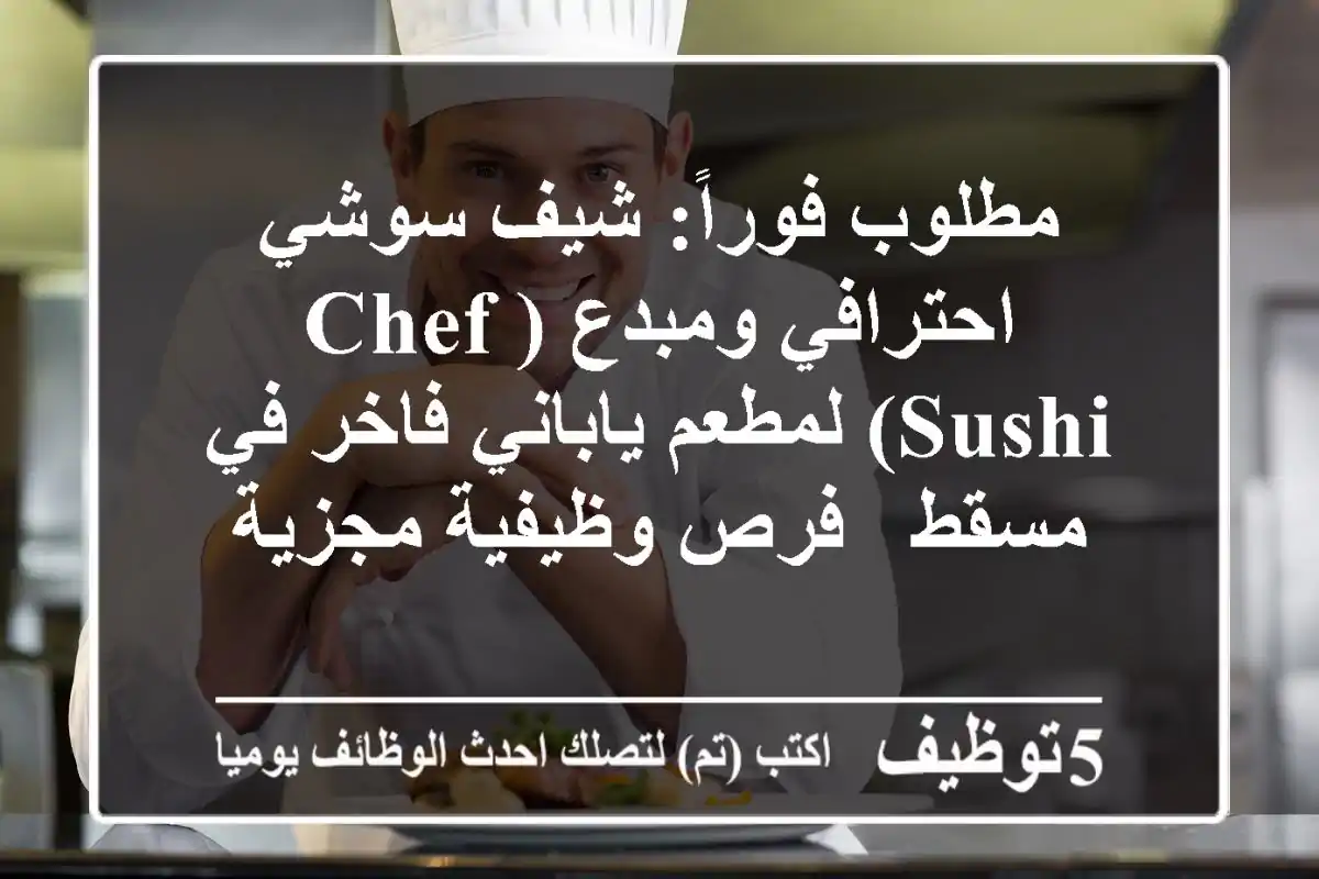 مطلوب فوراً: شيف سوشي احترافي ومبدع (Chef Sushi) لمطعم ياباني فاخر في مسقط - فرص وظيفية مجزية