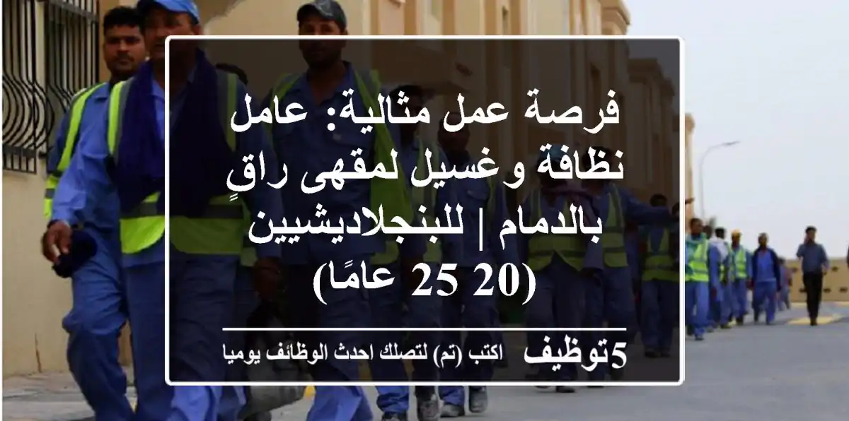 فرصة عمل مثالية: عامل نظافة وغسيل لمقهى راقٍ بالدمام | للبنجلاديشيين (20-25 عامًا)