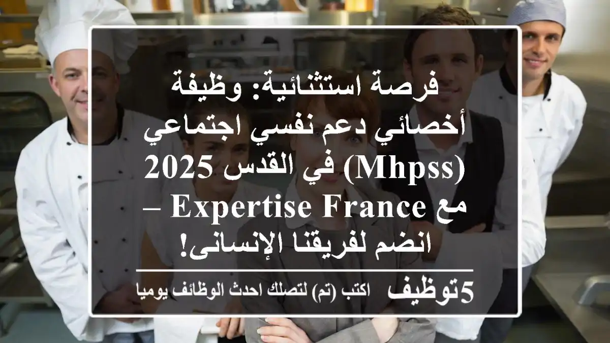 فرصة استثنائية: وظيفة أخصائي دعم نفسي اجتماعي (MHPSS) في القدس 2025 مع Expertise France – انضم لفريقنا الإنساني!