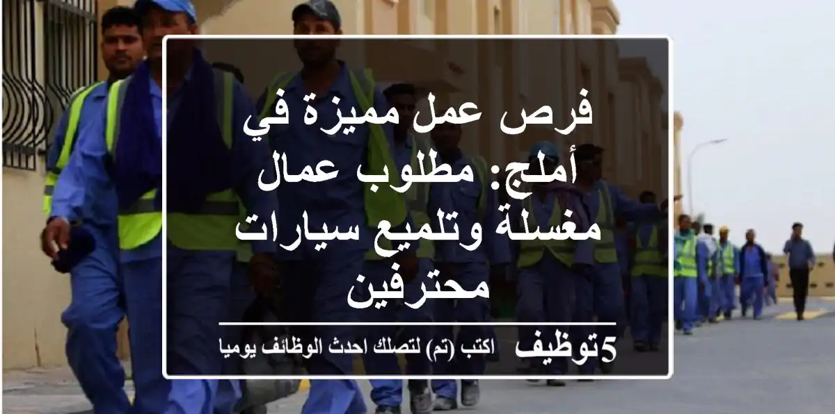 فرص عمل مميزة في أملج: مطلوب عمال مغسلة وتلميع سيارات محترفين