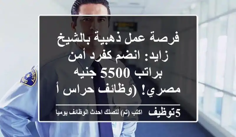 فرصة عمل ذهبية بالشيخ زايد: انضم كفرد أمن براتب 5500 جنيه مصري! (وظائف حراس أمن)