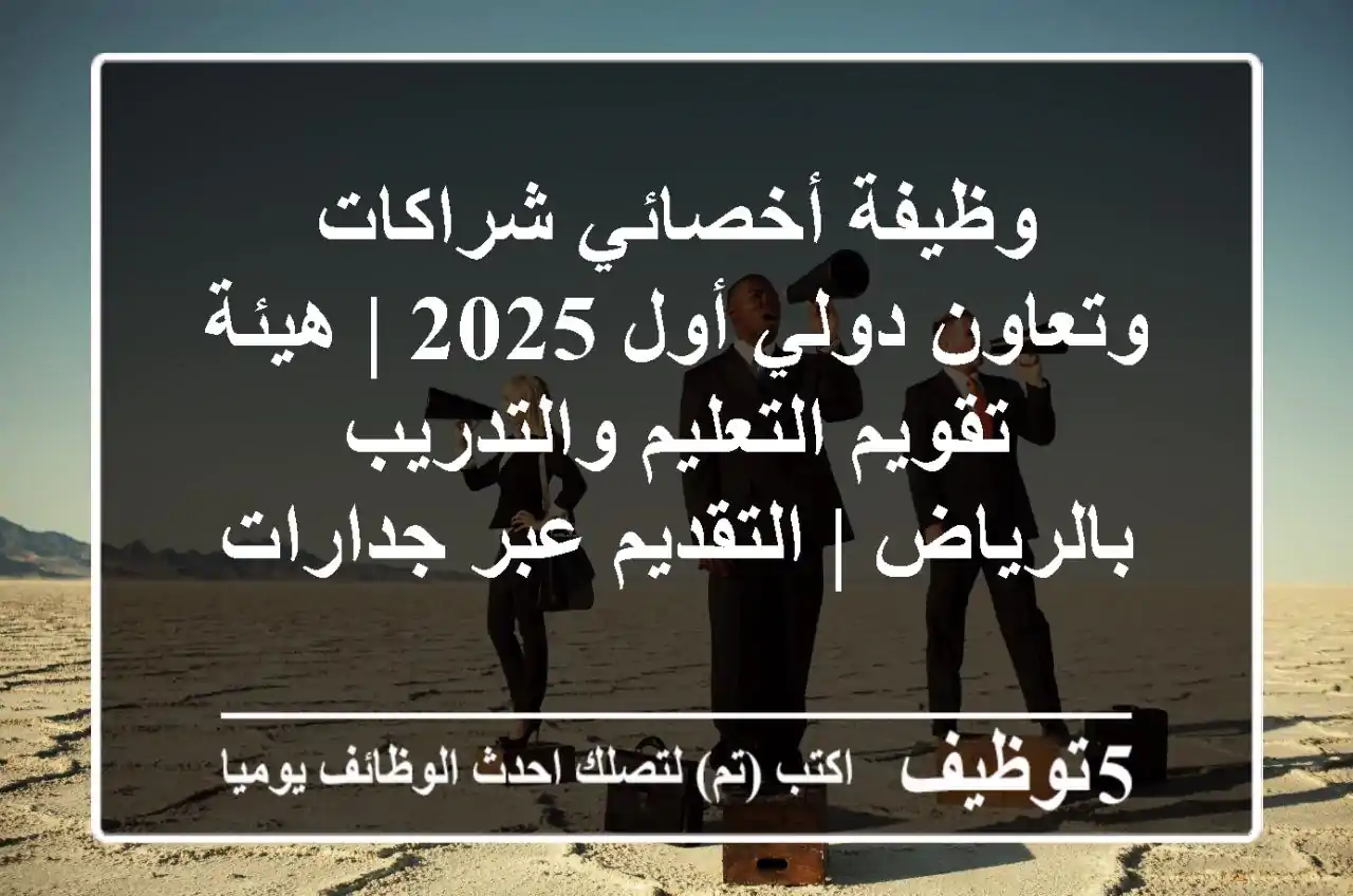 وظيفة أخصائي شراكات وتعاون دولي أول 2025 | هيئة تقويم التعليم والتدريب بالرياض | التقديم عبر جدارات