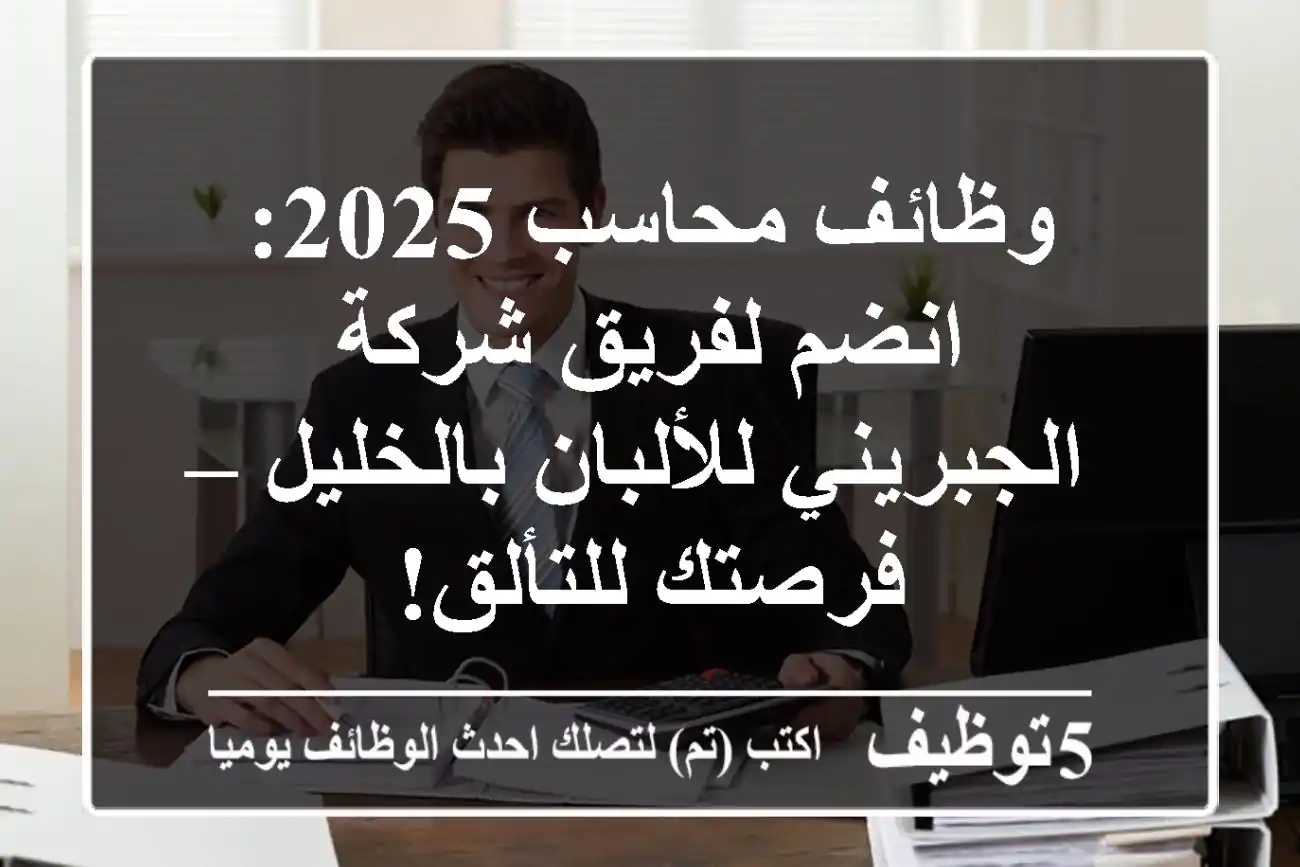 وظائف محاسب 2025: انضم لفريق شركة الجبريني للألبان بالخليل – فرصتك للتألق!