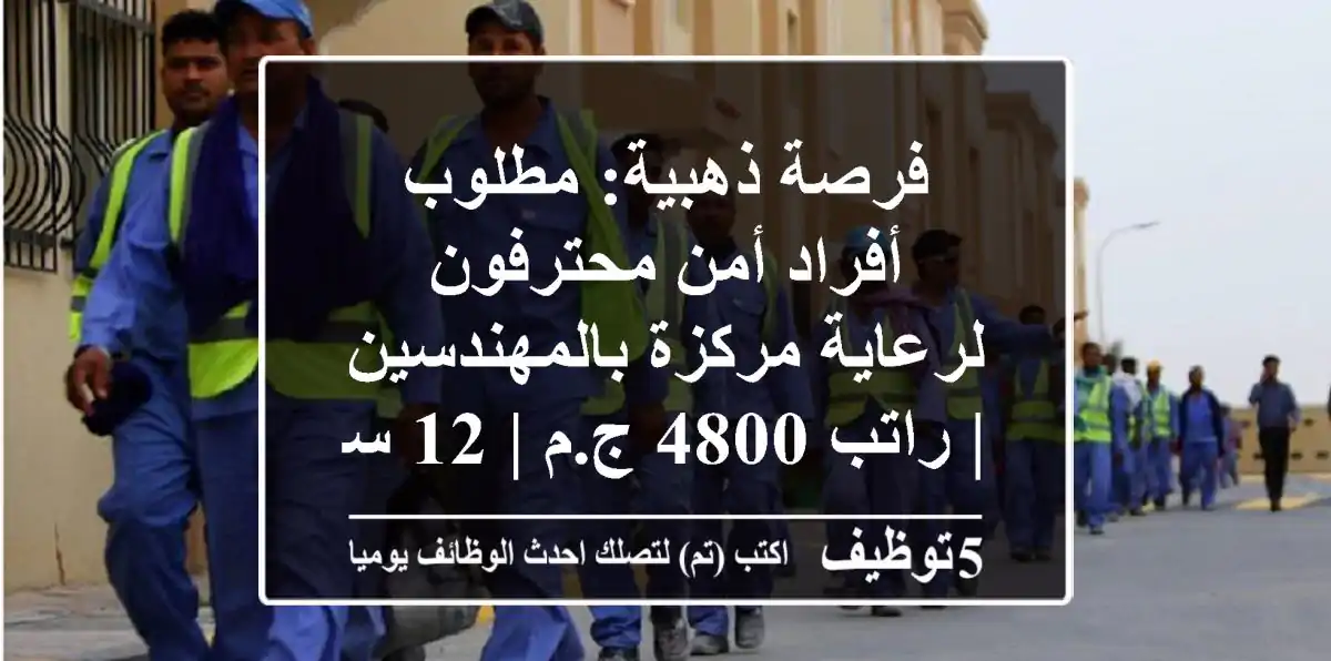 فرصة ذهبية: مطلوب أفراد أمن محترفون لرعاية مركزة بالمهندسين | راتب 4800 ج.م | 12 ساعة