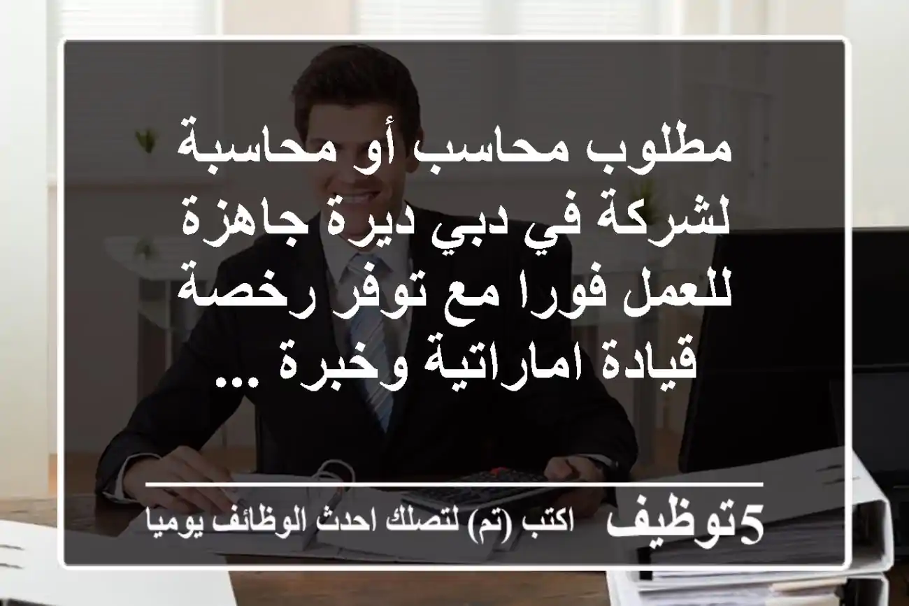 مطلوب محاسب أو محاسبة لشركة في دبي ديرة جاهزة للعمل فورا مع توفر رخصة قيادة اماراتية وخبرة ...