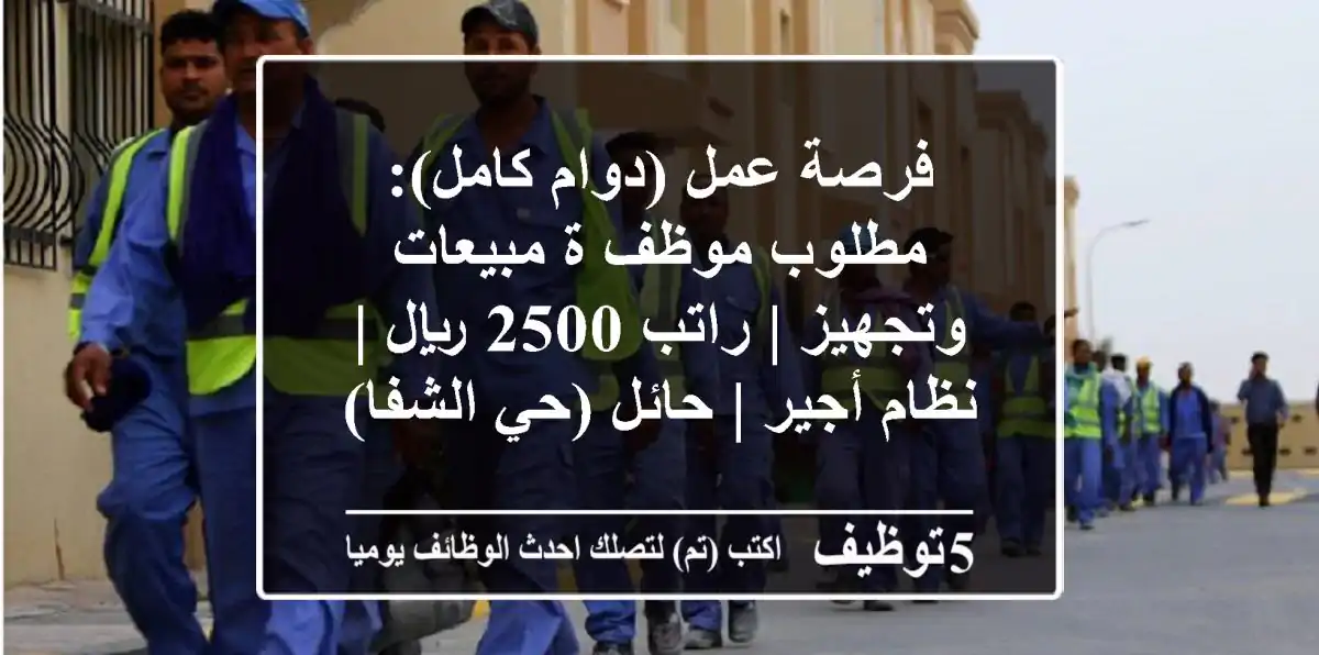 فرصة عمل (دوام كامل): مطلوب موظف/ة مبيعات وتجهيز | راتب 2500 ريال | نظام أجير | حائل (حي الشفا)