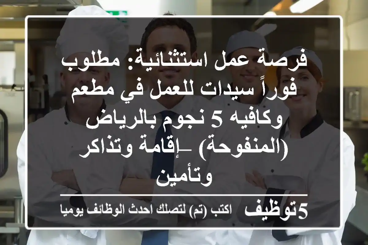 فرصة عمل استثنائية: مطلوب فوراً سيدات للعمل في مطعم وكافيه 5 نجوم بالرياض (المنفوحة) – إقامة وتذاكر وتأمين