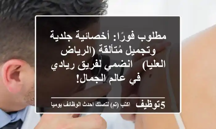 مطلوب فورًا: أخصائية جلدية وتجميل مُتألقة (الرياض العليا) - انضمي لفريق ريادي في عالم الجمال!