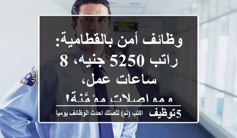 وظائف أمن بالقطامية: راتب 5250 جنيه، 8 ساعات عمل، ومواصلات مؤمَّنة!