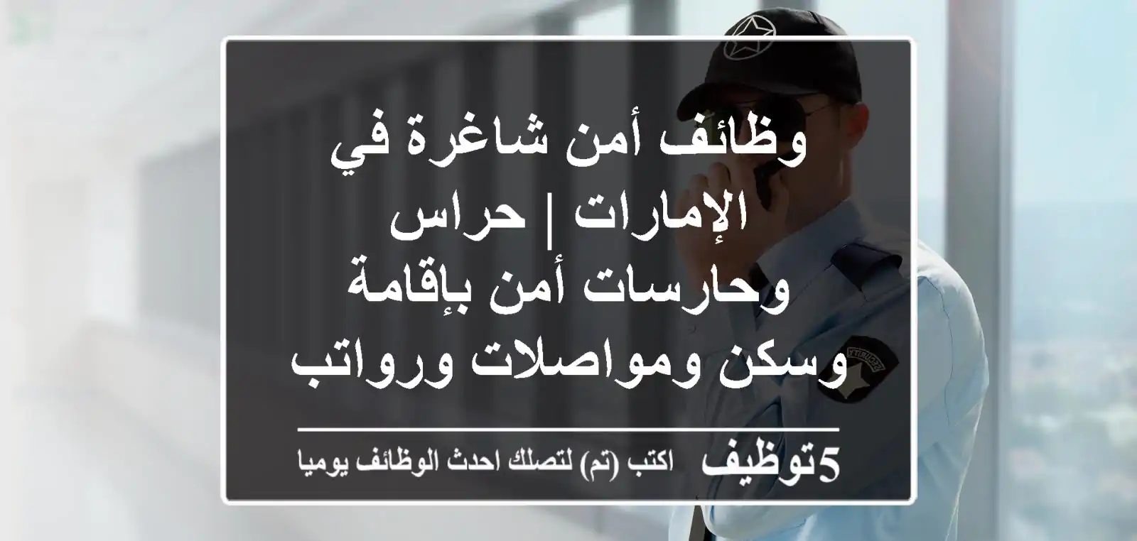 وظائف أمن شاغرة في الإمارات | حراس وحارسات أمن بإقامة وسكن ومواصلات ورواتب مجزية