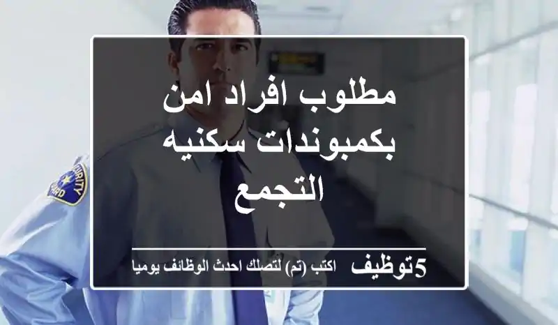 مطلوب افراد امن بكمبوندات سكنيه التجمع