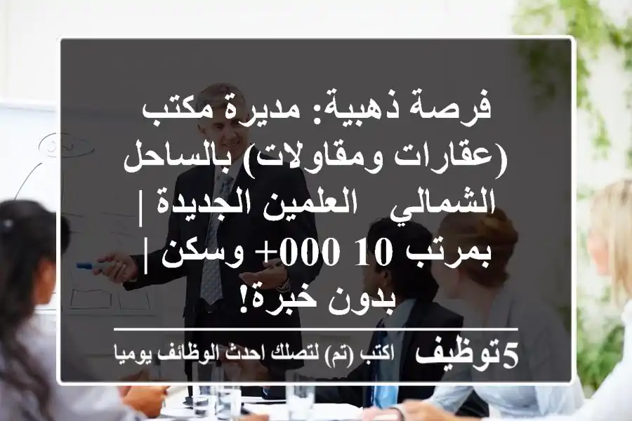 فرصة ذهبية: مديرة مكتب (عقارات ومقاولات) بالساحل الشمالي - العلمين الجديدة | بمرتب 10,000+ وسكن | بدون خبرة!