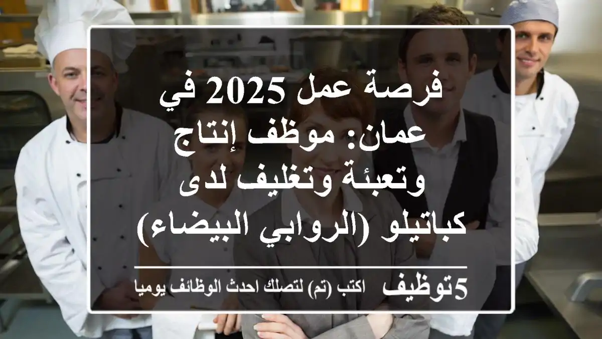 فرصة عمل 2025 في عمان: موظف إنتاج وتعبئة وتغليف لدى كباتيلو (الروابي البيضاء)