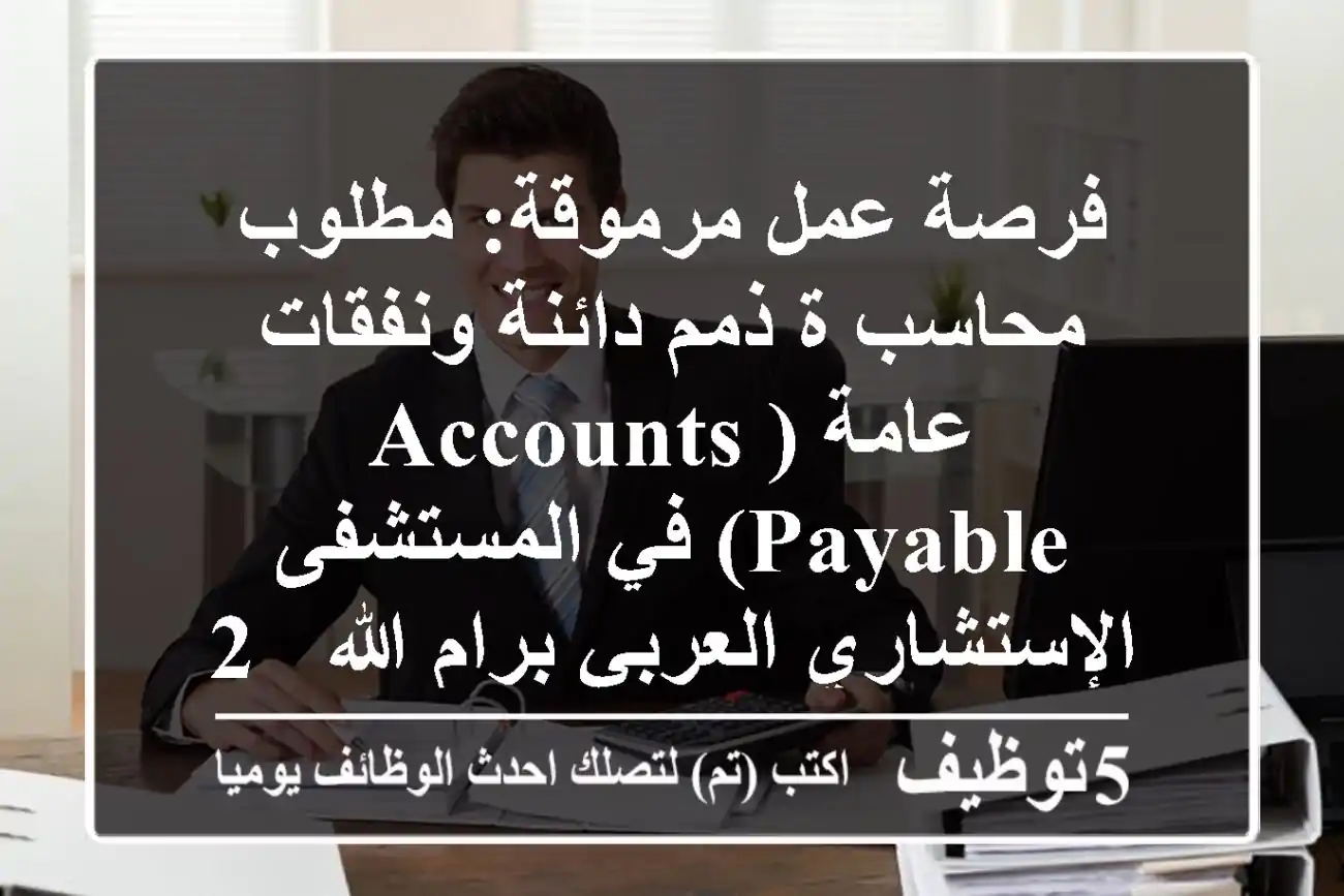فرصة عمل مرموقة: مطلوب محاسب/ة ذمم دائنة ونفقات عامة (Accounts Payable) في المستشفى الإستشاري العربي برام الله - 2025