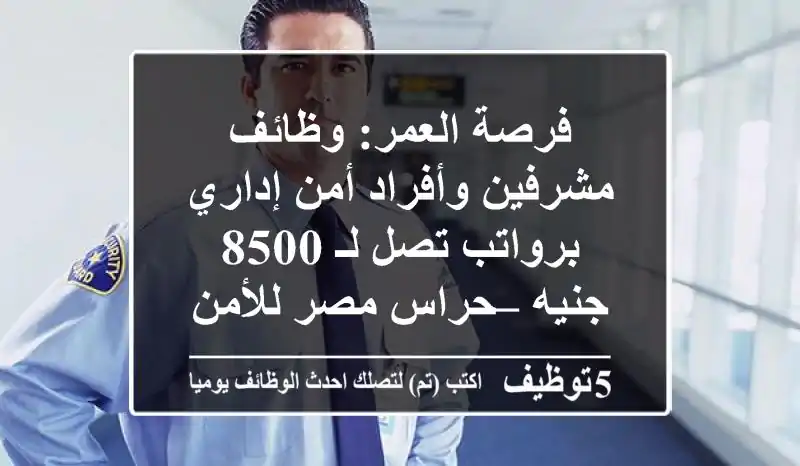 فرصة العمر: وظائف مشرفين وأفراد أمن إداري برواتب تصل لـ 8500 جنيه – حراس مصر للأمن