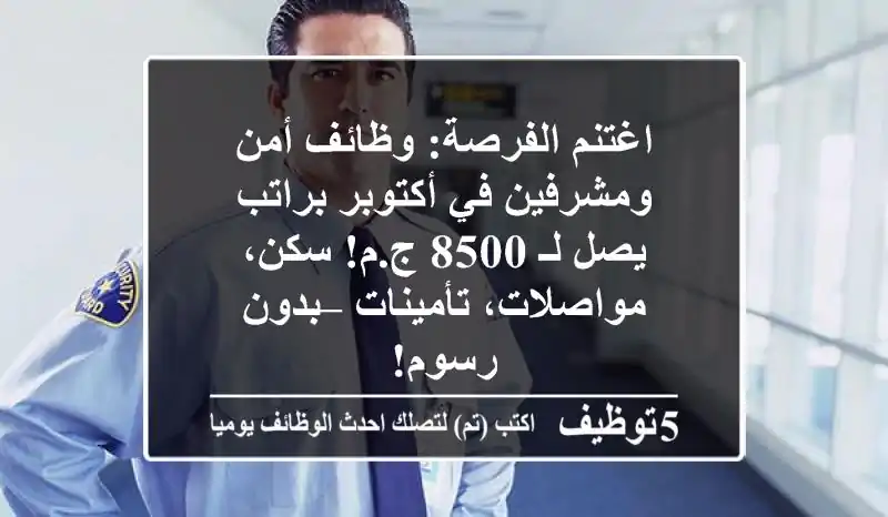 اغتنم الفرصة: وظائف أمن ومشرفين في أكتوبر براتب يصل لـ 8500 ج.م! سكن، مواصلات، تأمينات – بدون رسوم!