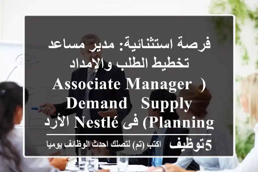 فرصة استثنائية: مدير مساعد تخطيط الطلب والإمداد (Associate Manager, Demand & Supply Planning) في Nestlé الأردن 2025