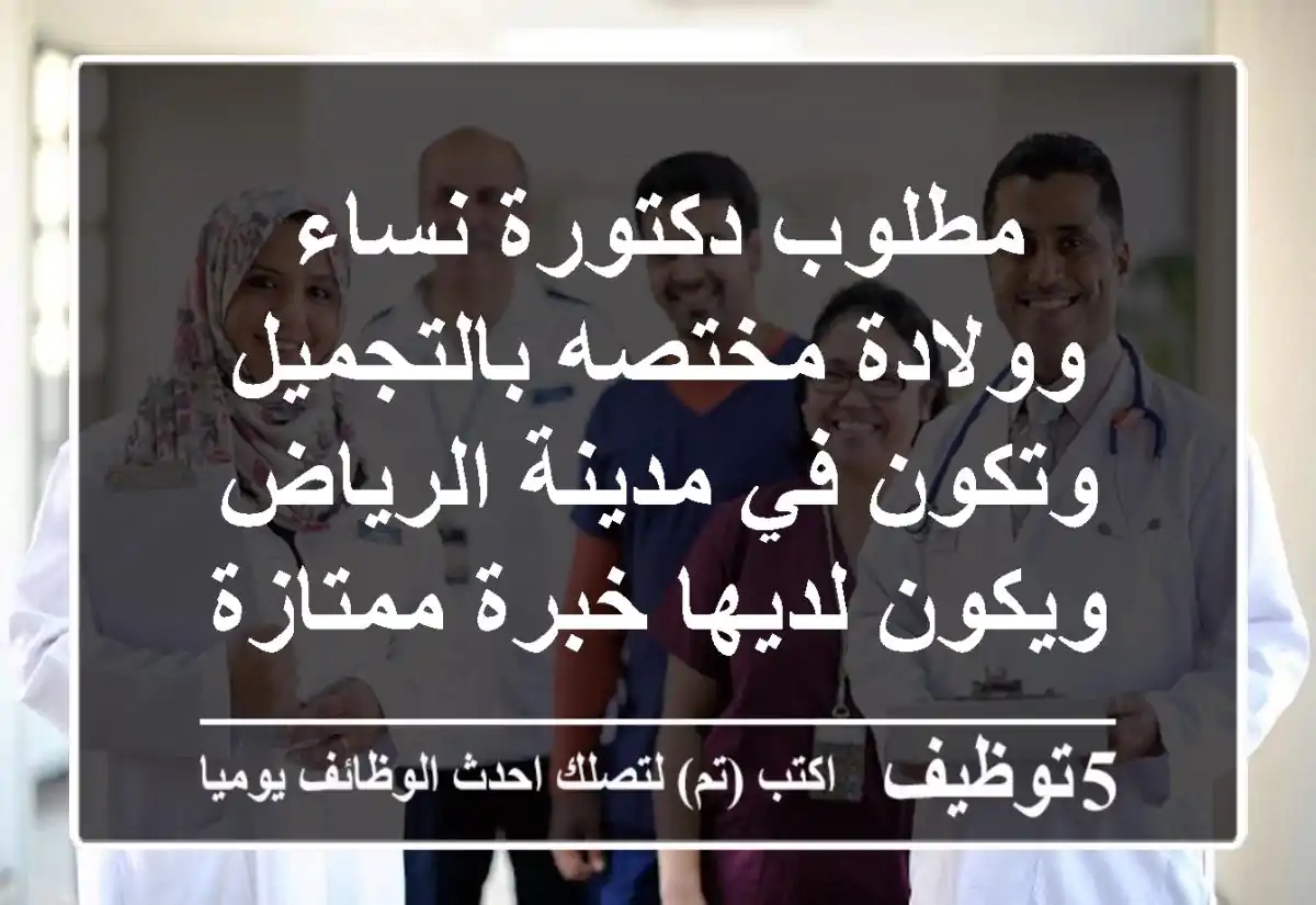 مطلوب دكتورة نساء وولادة مختصه بالتجميل وتكون في مدينة الرياض ويكون لديها خبرة ممتازة في ...