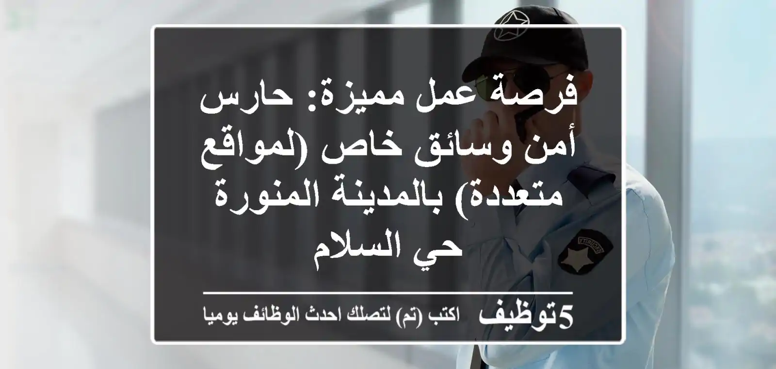 فرصة عمل مميزة: حارس أمن وسائق خاص (لمواقع متعددة) بالمدينة المنورة - حي السلام