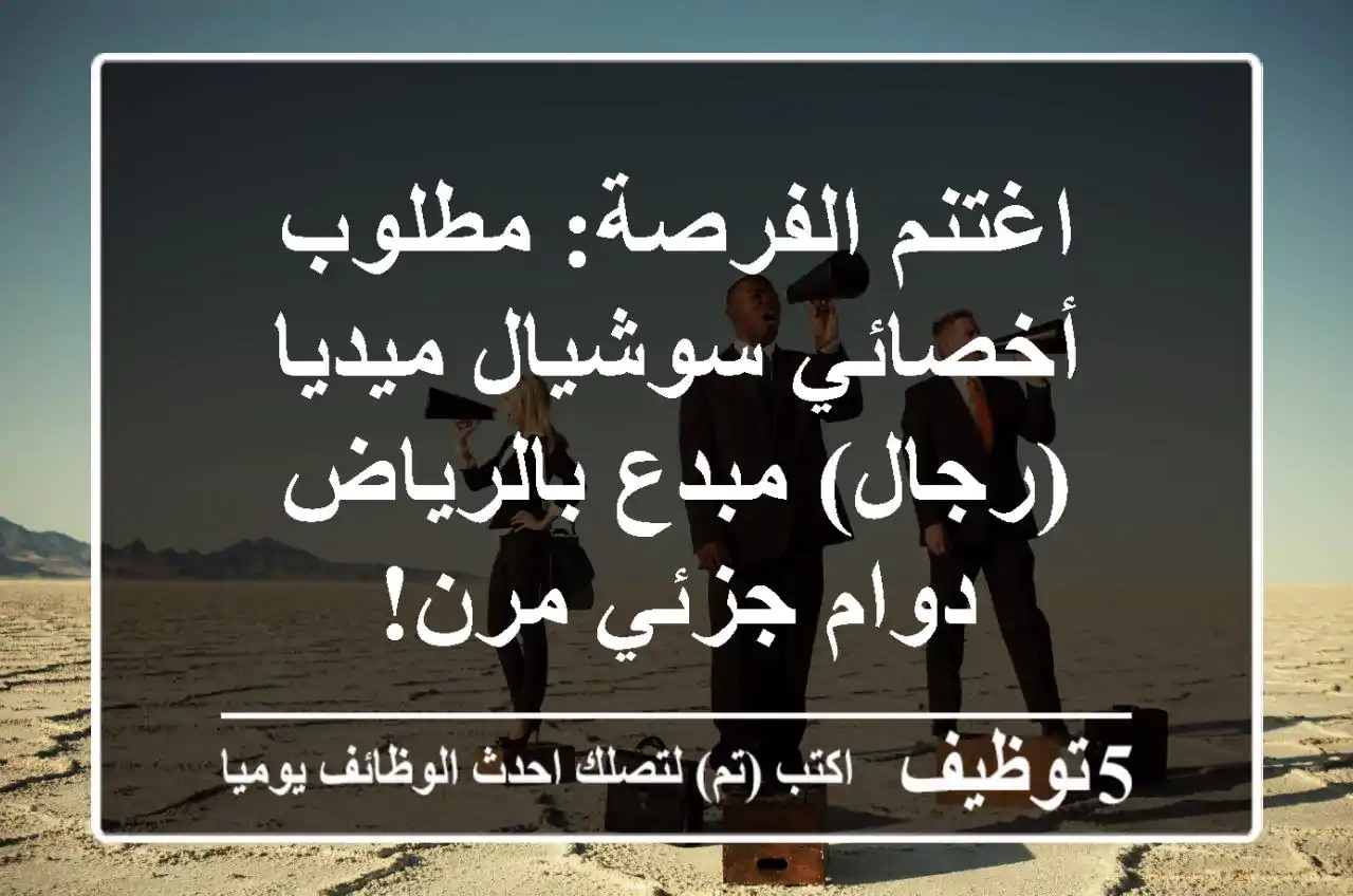 اغتنم الفرصة: مطلوب أخصائي سوشيال ميديا (رجال) مبدع بالرياض - دوام جزئي مرن!