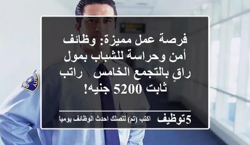 فرصة عمل مميزة: وظائف أمن وحراسة للشباب بمول راقٍ بالتجمع الخامس - راتب ثابت 5200 جنيه!