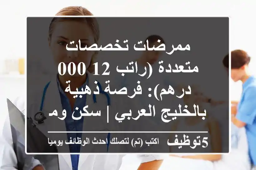ممرضات تخصصات متعددة (راتب 12,000 درهم): فرصة ذهبية بالخليج العربي | سكن ومواصلات