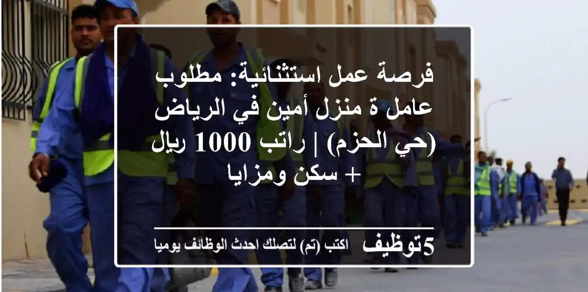 فرصة عمل استثنائية: مطلوب عامل/ة منزل أمين في الرياض (حي الحزم) | راتب 1000 ريال + سكن ومزايا