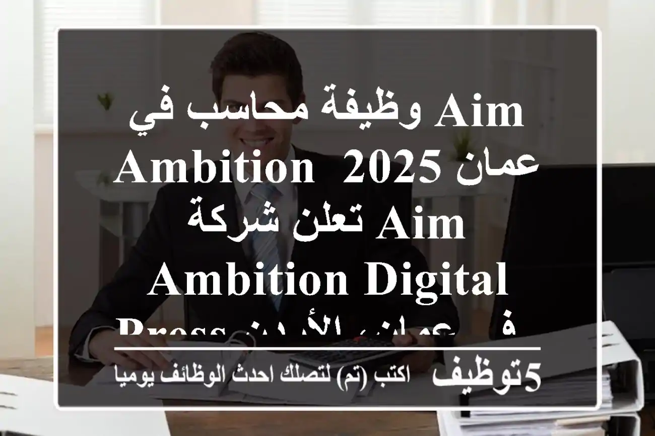 وظيفة محاسب في aim & ambition عمان 2025 تعلن شركة aim & ambition digital press في عمان، الأردن ...