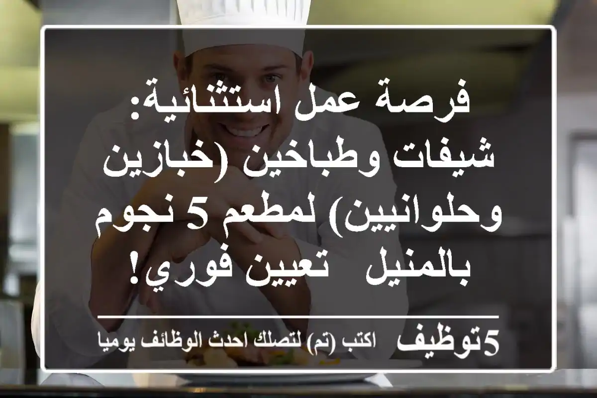 فرصة عمل استثنائية: شيفات وطباخين (خبازين وحلوانيين) لمطعم 5 نجوم بالمنيل - تعيين فوري!