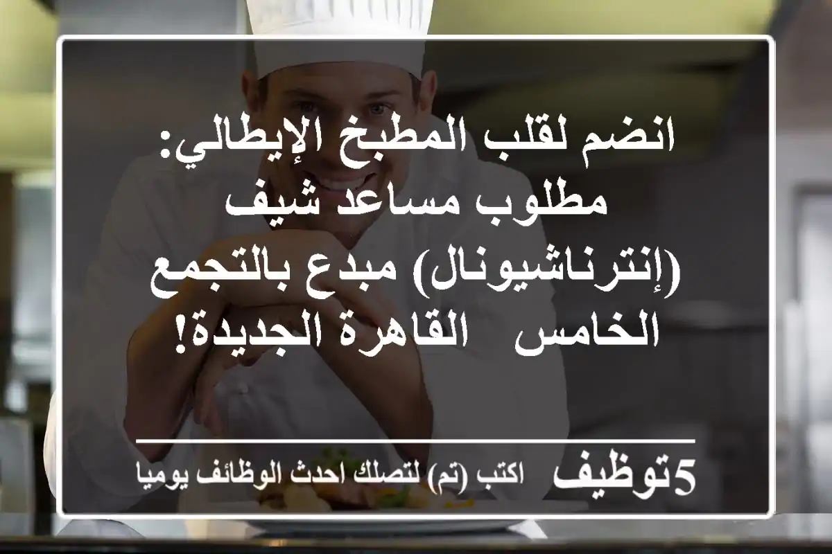 انضم لقلب المطبخ الإيطالي: مطلوب مساعد شيف (إنترناشيونال) مبدع بالتجمع الخامس - القاهرة الجديدة!