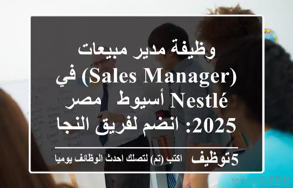 وظيفة مدير مبيعات (Sales Manager) في Nestlé أسيوط - مصر 2025: انضم لفريق النجاح!