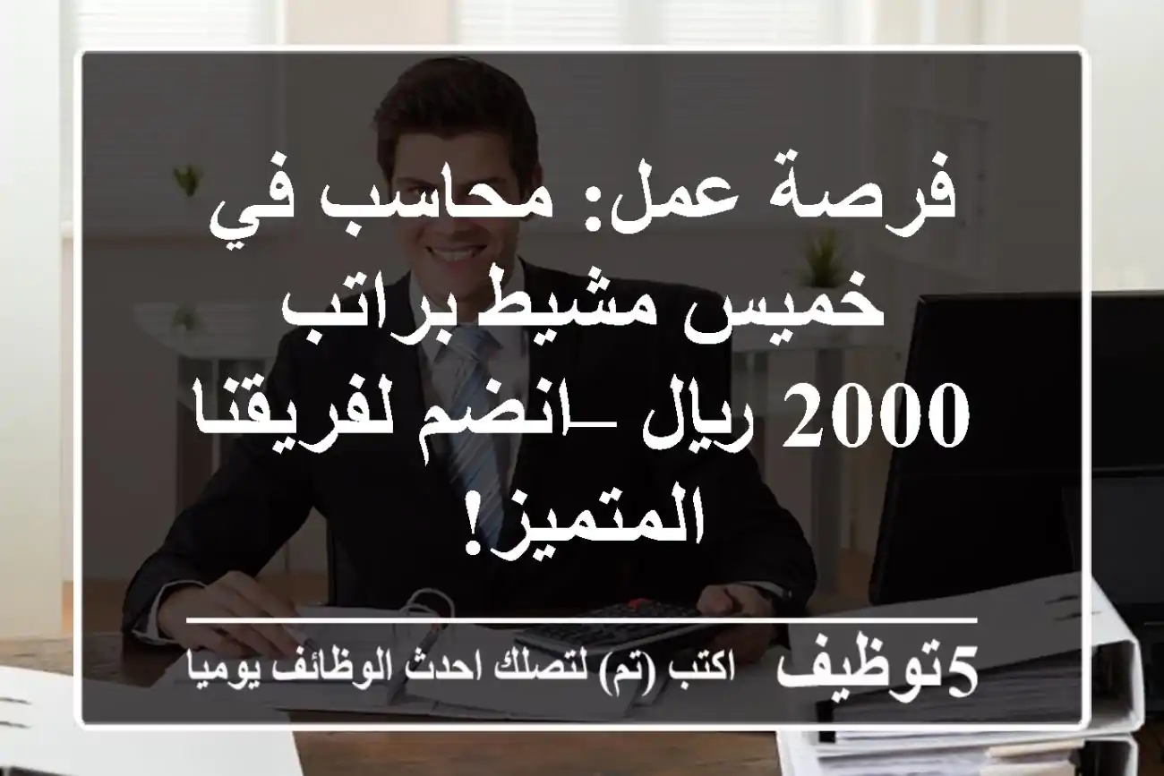فرصة عمل: محاسب في خميس مشيط براتب 2000 ريال – انضم لفريقنا المتميز!