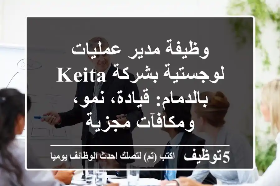 وظيفة مدير عمليات لوجستية بشركة Keita بالدمام: قيادة، نمو، ومكافآت مجزية
