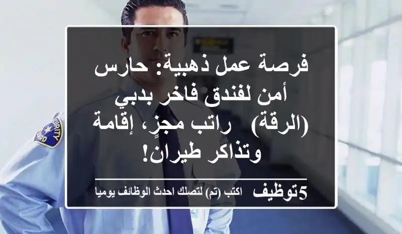 فرصة عمل ذهبية: حارس أمن لفندق فاخر بدبي (الرقة) - راتب مجزٍ، إقامة وتذاكر طيران!