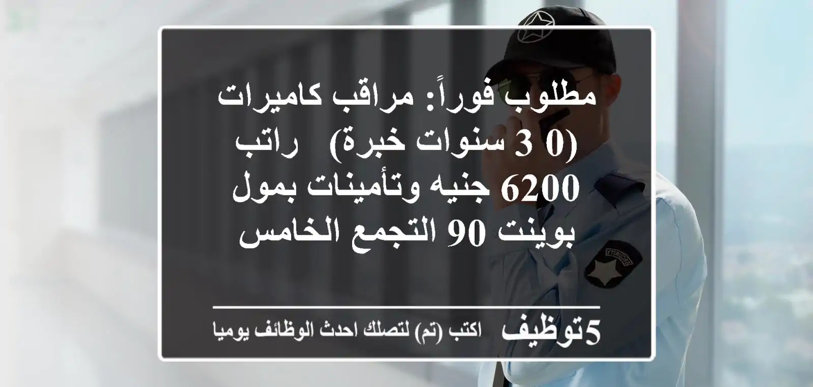 مطلوب فوراً: مراقب كاميرات (0-3 سنوات خبرة) - راتب 6200 جنيه وتأمينات بمول بوينت 90 التجمع الخامس