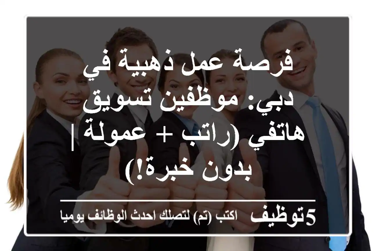 فرصة عمل ذهبية في دبي: موظفين تسويق هاتفي (راتب + عمولة | بدون خبرة!)