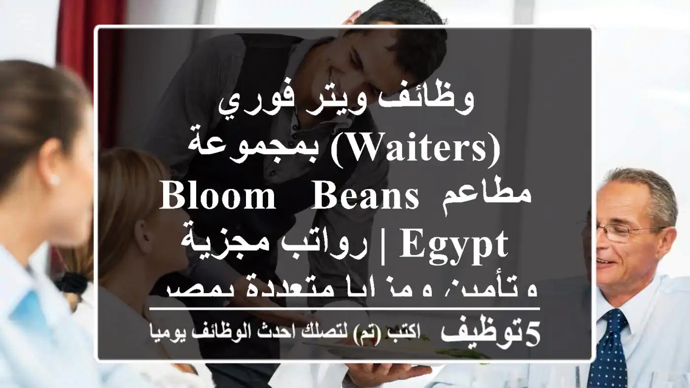 وظائف ويتر فوري (Waiters) بمجموعة مطاعم Bloom & Beans Egypt | رواتب مجزية وتأمين ومزايا متعددة بمصر