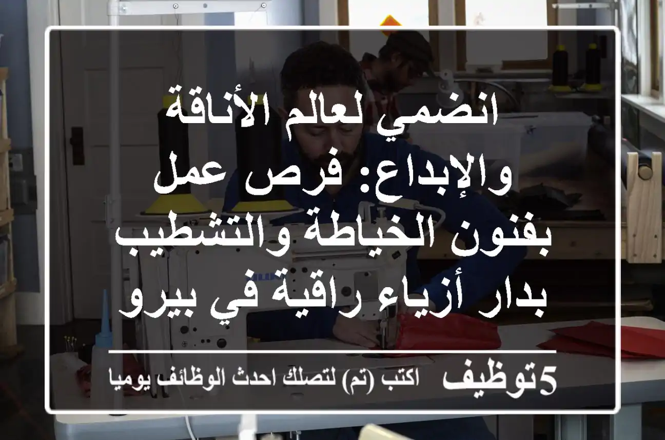 انضمي لعالم الأناقة والإبداع: فرص عمل بفنون الخياطة والتشطيب بدار أزياء راقية في بيروت