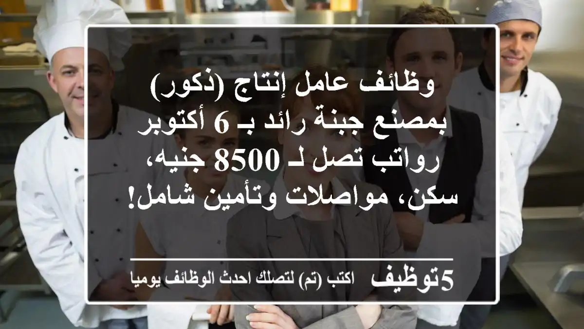 وظائف عامل إنتاج (ذكور) بمصنع جبنة رائد بـ 6 أكتوبر - رواتب تصل لـ 8500 جنيه، سكن، مواصلات وتأمين شامل!