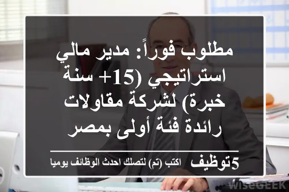 مطلوب فوراً: مدير مالي استراتيجي (15+ سنة خبرة) لشركة مقاولات رائدة فئة أولى بمصر