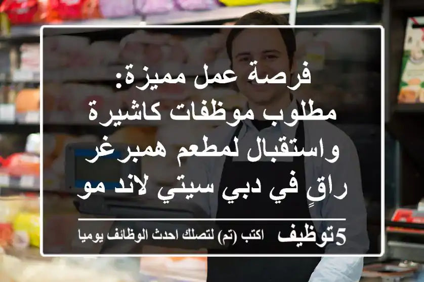 فرصة عمل مميزة: مطلوب موظفات كاشيرة واستقبال لمطعم همبرغر راقٍ في دبي سيتي لاند مول