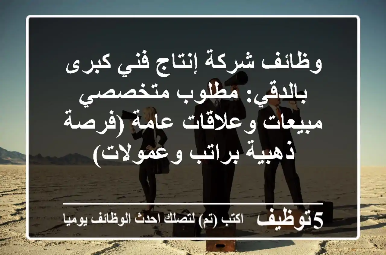 وظائف شركة إنتاج فني كبرى بالدقي: مطلوب متخصصي مبيعات وعلاقات عامة (فرصة ذهبية براتب وعمولات)