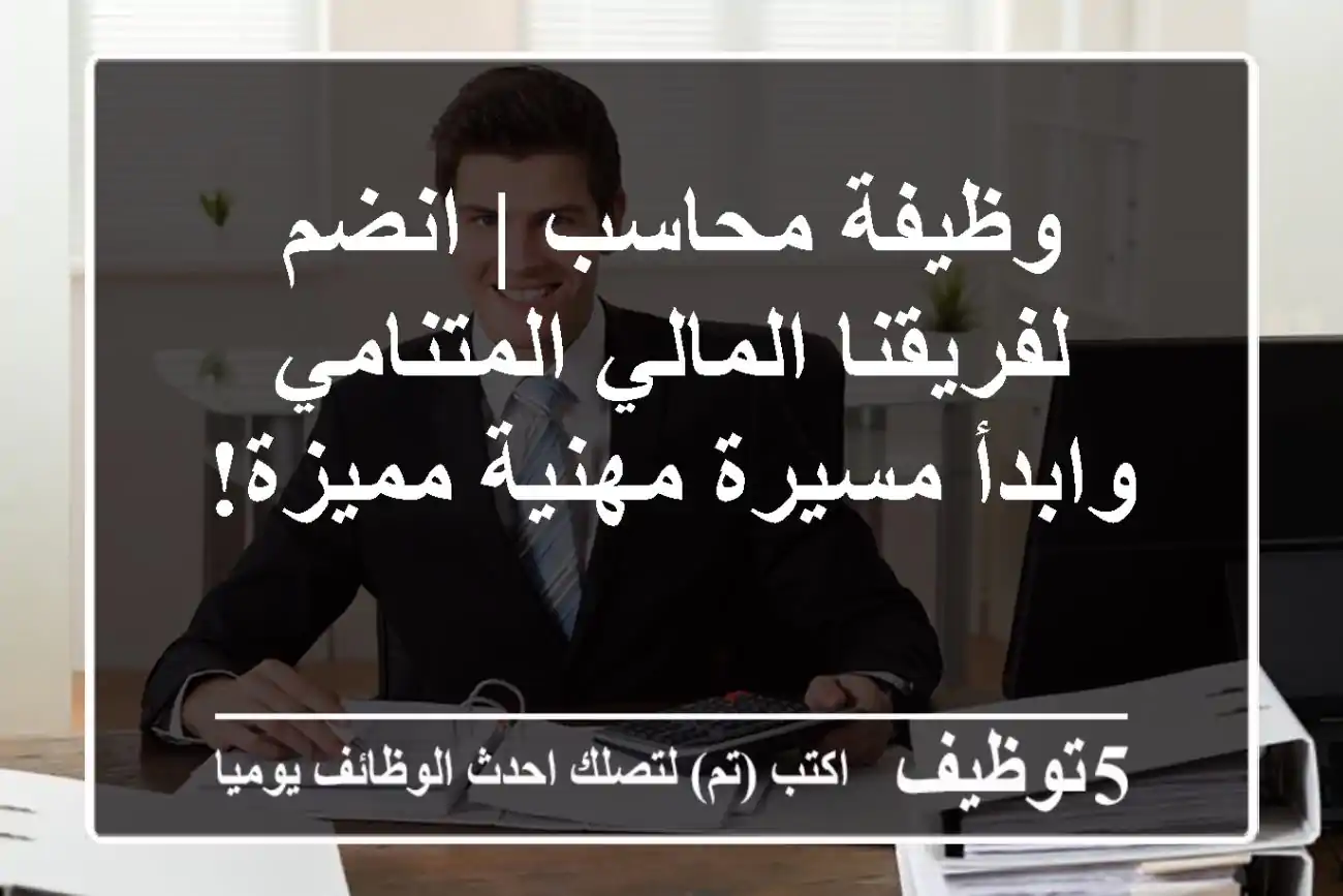 وظيفة محاسب | انضم لفريقنا المالي المتنامي وابدأ مسيرة مهنية مميزة!