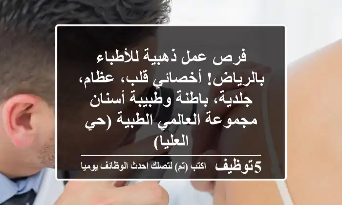 فرص عمل ذهبية للأطباء بالرياض! أخصائي قلب، عظام، جلدية، باطنة وطبيبة أسنان - مجموعة العالمي الطبية (حي العليا)