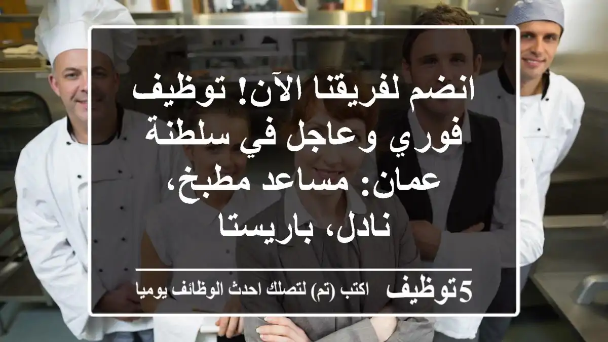 انضم لفريقنا الآن! توظيف فوري وعاجل في سلطنة عمان: مساعد مطبخ، نادل، باريستا