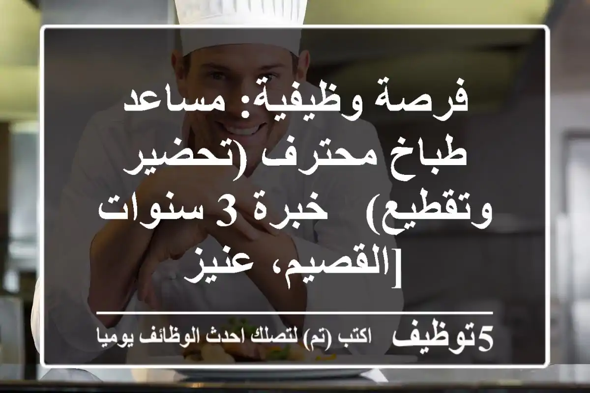 فرصة وظيفية: مساعد طباخ محترف (تحضير وتقطيع) - خبرة 3 سنوات [القصيم، عنيز