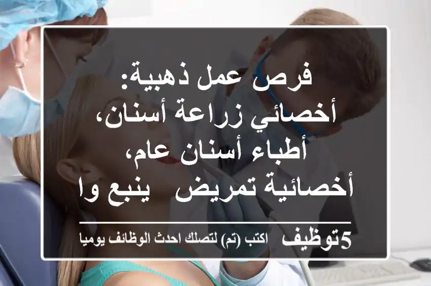 فرص عمل ذهبية: أخصائي زراعة أسنان، أطباء أسنان عام، أخصائية تمريض - ينبع والوجه