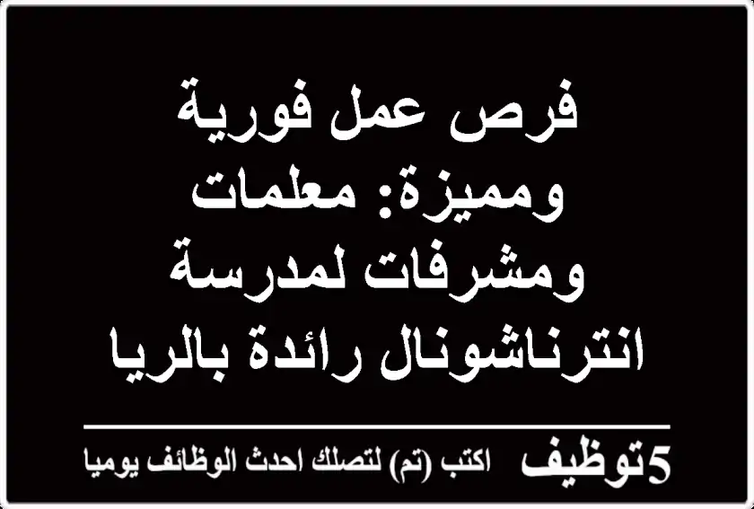 فرص عمل فورية ومميزة: معلمات ومشرفات لمدرسة انترناشونال رائدة بالرياض (حي البديعة)