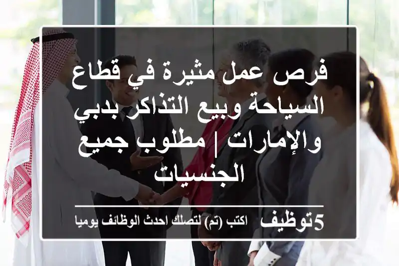 فرص عمل مثيرة في قطاع السياحة وبيع التذاكر بدبي والإمارات | مطلوب جميع الجنسيات