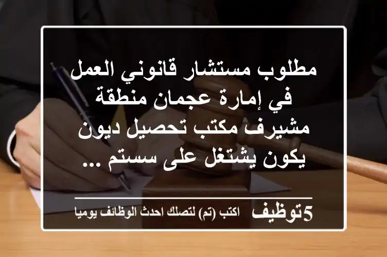 مطلوب مستشار قانوني العمل في إمارة عجمان منطقة مشيرف مكتب تحصيل ديون يكون يشتغل على سستم ...